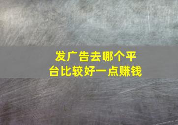 发广告去哪个平台比较好一点赚钱