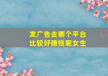 发广告去哪个平台比较好赚钱呢女生