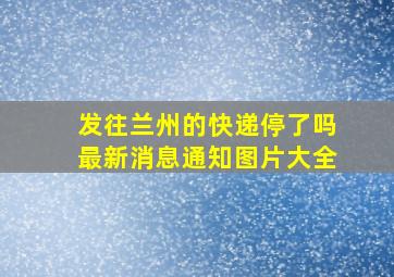 发往兰州的快递停了吗最新消息通知图片大全