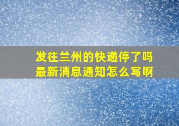 发往兰州的快递停了吗最新消息通知怎么写啊