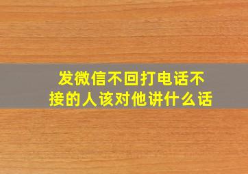 发微信不回打电话不接的人该对他讲什么话