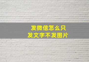 发微信怎么只发文字不发图片