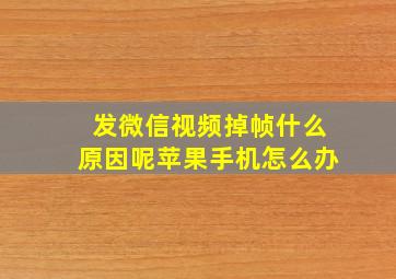 发微信视频掉帧什么原因呢苹果手机怎么办