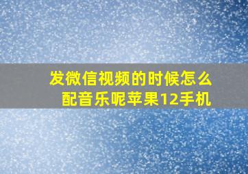 发微信视频的时候怎么配音乐呢苹果12手机