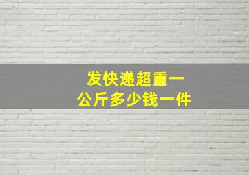 发快递超重一公斤多少钱一件