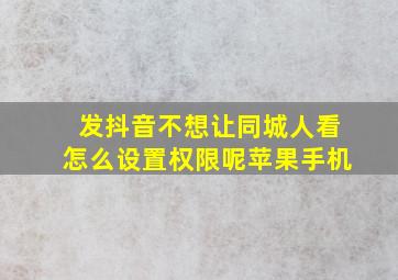 发抖音不想让同城人看怎么设置权限呢苹果手机