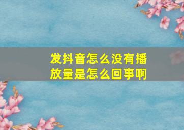 发抖音怎么没有播放量是怎么回事啊