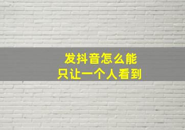 发抖音怎么能只让一个人看到