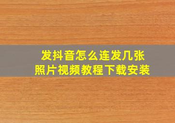 发抖音怎么连发几张照片视频教程下载安装