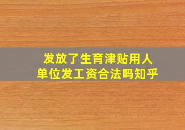 发放了生育津贴用人单位发工资合法吗知乎