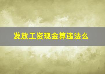 发放工资现金算违法么