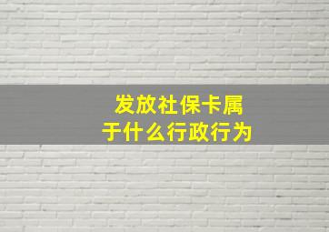 发放社保卡属于什么行政行为