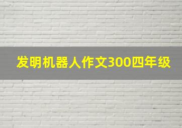 发明机器人作文300四年级