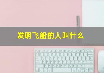 发明飞船的人叫什么