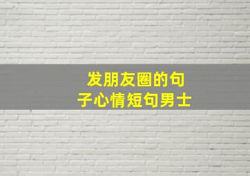 发朋友圈的句子心情短句男士