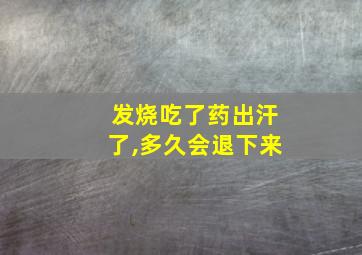 发烧吃了药出汗了,多久会退下来