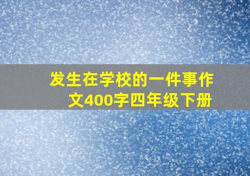 发生在学校的一件事作文400字四年级下册