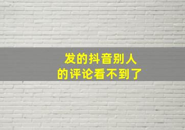 发的抖音别人的评论看不到了