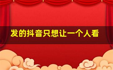 发的抖音只想让一个人看