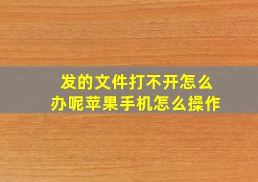 发的文件打不开怎么办呢苹果手机怎么操作