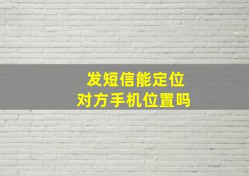 发短信能定位对方手机位置吗