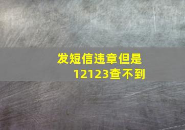 发短信违章但是12123查不到