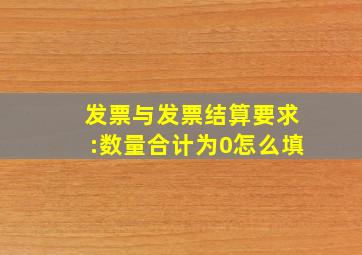 发票与发票结算要求:数量合计为0怎么填