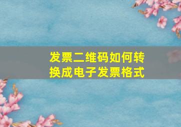 发票二维码如何转换成电子发票格式