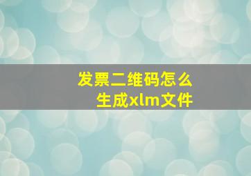 发票二维码怎么生成xlm文件