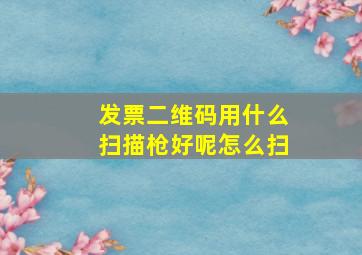 发票二维码用什么扫描枪好呢怎么扫