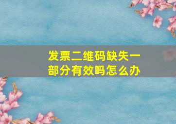 发票二维码缺失一部分有效吗怎么办