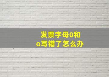 发票字母0和o写错了怎么办