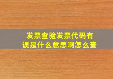 发票查验发票代码有误是什么意思啊怎么查