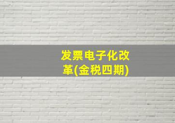 发票电子化改革(金税四期)