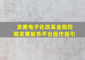 发票电子化改革金税四期发票服务平台操作指引