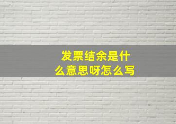 发票结余是什么意思呀怎么写