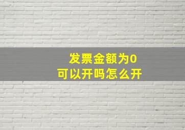 发票金额为0可以开吗怎么开