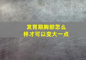 发育期胸部怎么样才可以变大一点