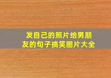 发自己的照片给男朋友的句子搞笑图片大全