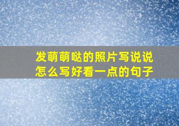 发萌萌哒的照片写说说怎么写好看一点的句子