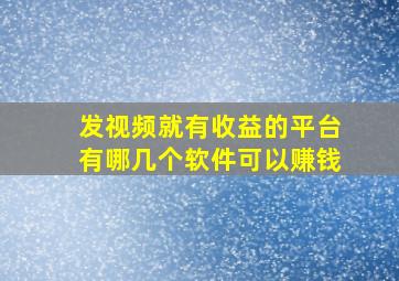 发视频就有收益的平台有哪几个软件可以赚钱