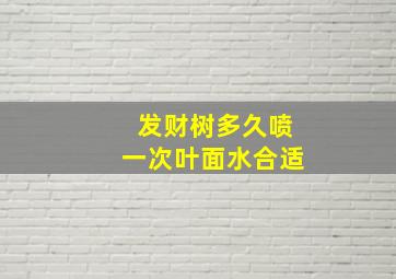 发财树多久喷一次叶面水合适