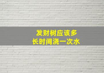 发财树应该多长时间浇一次水