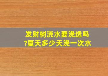 发财树浇水要浇透吗?夏天多少天浇一次水