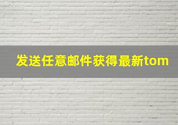 发送任意邮件获得最新tom