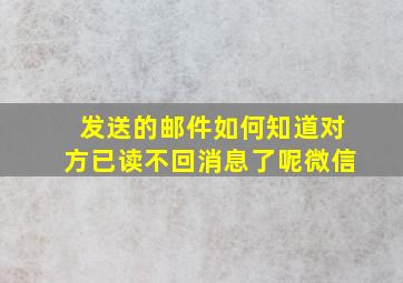 发送的邮件如何知道对方已读不回消息了呢微信