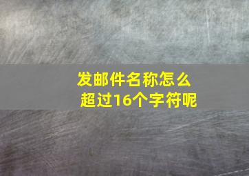 发邮件名称怎么超过16个字符呢