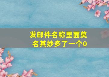 发邮件名称里面莫名其妙多了一个0