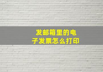 发邮箱里的电子发票怎么打印