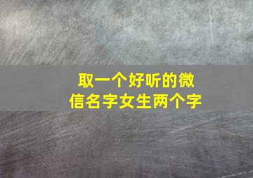 取一个好听的微信名字女生两个字